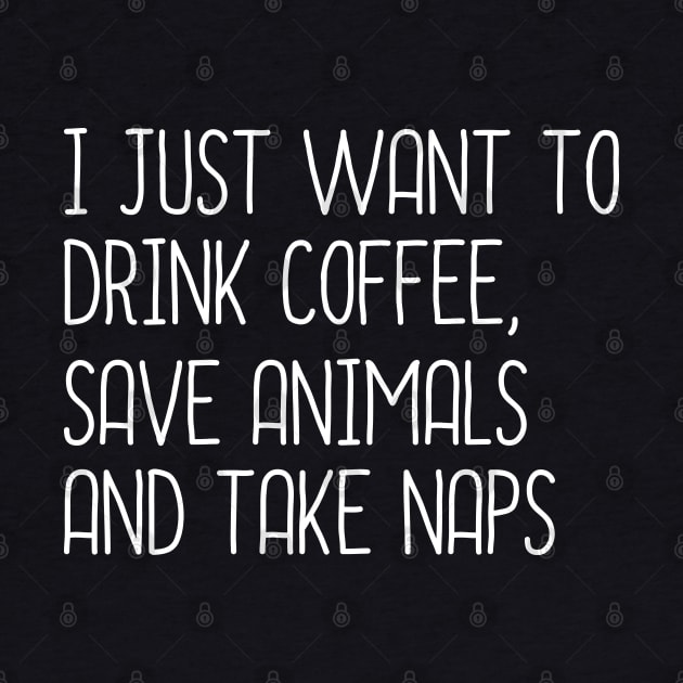 I Just Want To Drink coffee, Save Animals And Take Naps by DragonTees